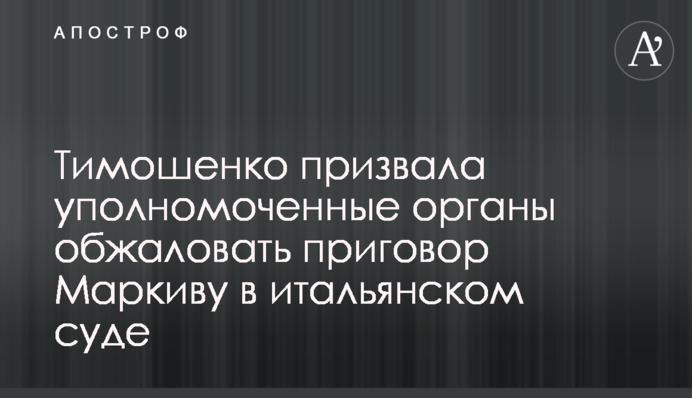 Тимошенко закликала уповноважені органи оскаржити вирок Марківу в італійському суді