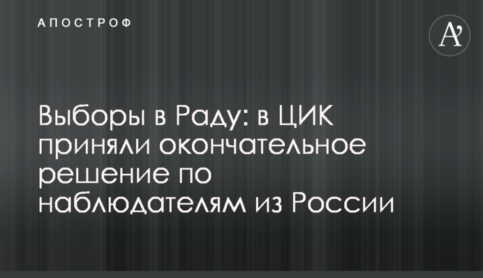 Вибори в Раду: у ЦВК ухвалили остаточне рішення щодо спостерігачів з Росії