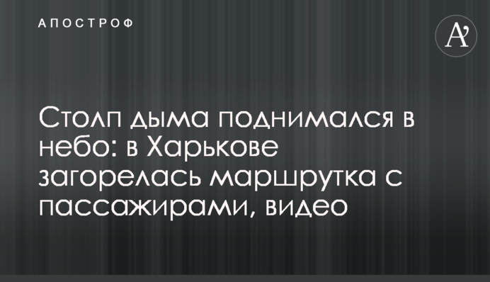 Столп дыма поднимался в небо: в Харькове загорелась маршрутка с пассажирами, видео