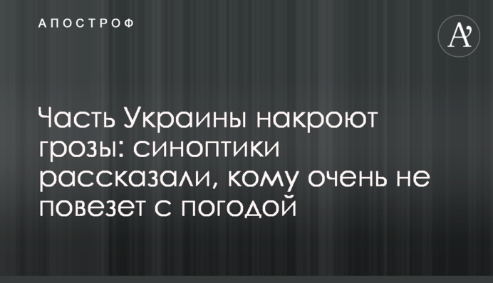 ​Частину України накриють грози: синоптики розповіли, кому дуже не пощастить з погодою