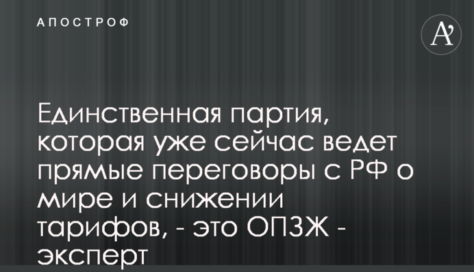 Единственная партия, которая сейчас ведет прямые переговоры с РФ о мире и снижении тарифов, - это ОПЗЖ - эксперт
