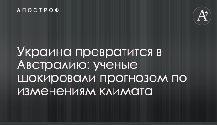Україна перетвориться в Австралію: вчені шокували прогнозом щодо змін клімату