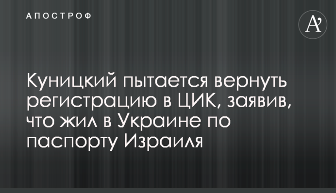 Куницький намагається повернути реєстрацію в ЦВК, заявивши, що жив в Україні за паспортом Ізраїля