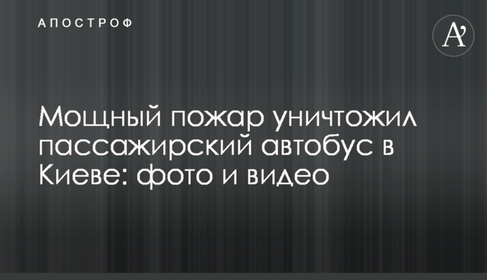 Мощный пожар уничтожил пассажирский автобус в Киеве: фото и видео
