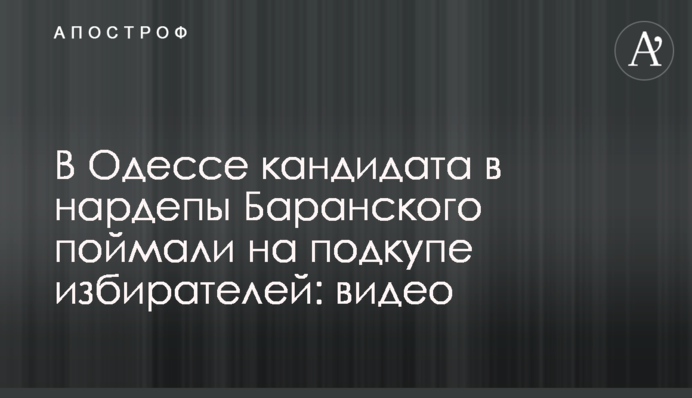 В Одессе кандидата в нардепы Баранского поймали на подкупе избирателей: видео