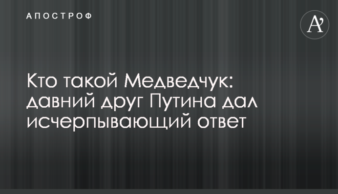Хто такий Медведчук: давній друг Путіна дав вичерпну відповідь