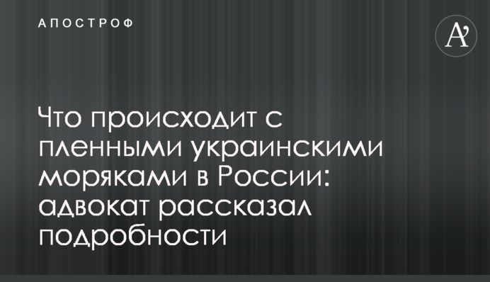 Що відбувається з полоненими українськими моряками в Росії: адвокат розповів подробиці