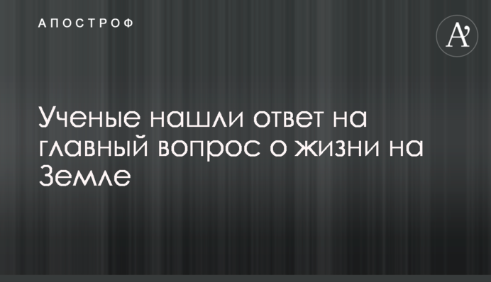 Вчені знайшли відповідь на головне питання про життя на Землі