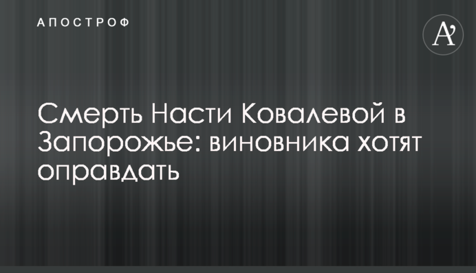 Смерть Насті Ковальової в Запоріжжі: винуватця хочуть виправдати