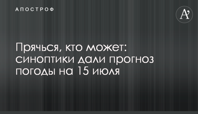 Ховайся, хто може: синоптики дали прогноз погоди на 15 липня