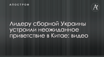 Лидеру сборной Украины устроили неожиданное приветствие в Китае: видео