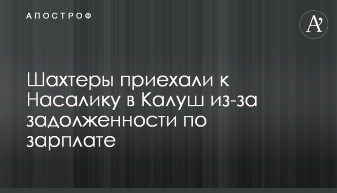 Шахтеры приехали к Насалику в Калуш из-за задолженности по зарплате