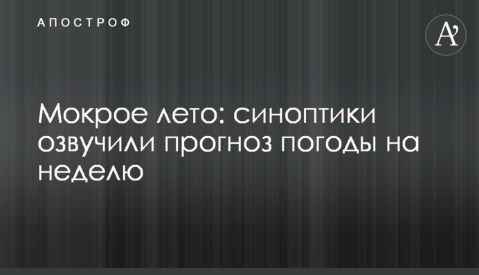 Мокре літо: синоптики озвучили прогноз погоди на тиждень