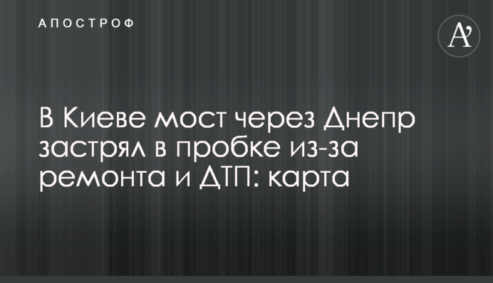 В Киеве мост через Днепр застрял в пробке из-за ремонта и ДТП: карта