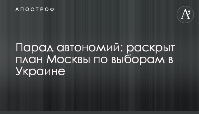 Парад автономий: раскрыт план Москвы по выборам в Украине