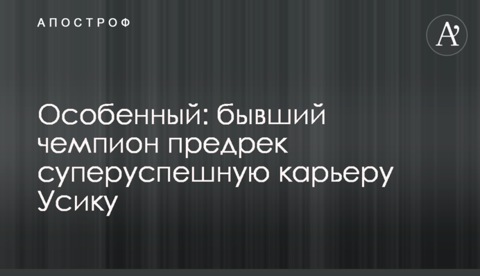 Особливий: колишній чемпіон передрік суперуспішну кар'єру Усіку