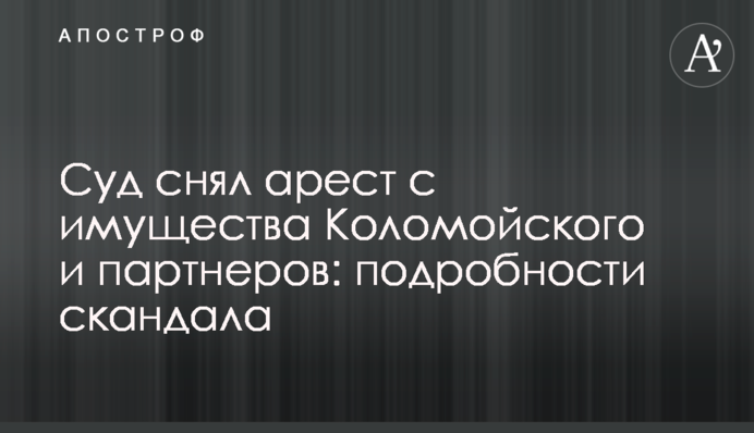​Суд снял арест с имущества Коломойского и партнеров: подробности скандала