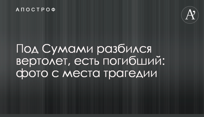 Під Сумами розбився вертоліт, є загиблий: фото з місця трагедії