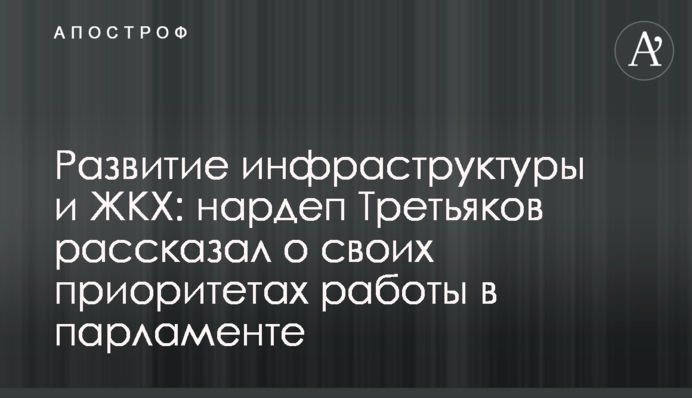 Розвиток інфраструктури та ЖКГ: нардеп Третьяков розповів про свої пріоритети роботи у новому парламенті