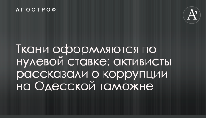 Тканини оформляються за нульовою ставкою: активісти розповіли про корупцію на Одеській митниці