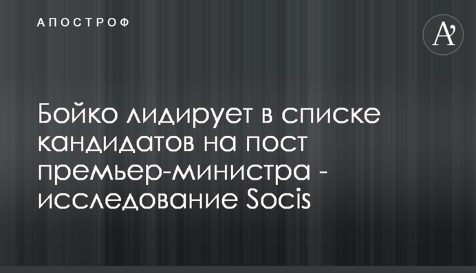 Бойко лидирует в списке кандидатов на пост премьер-министра - исследование Socis