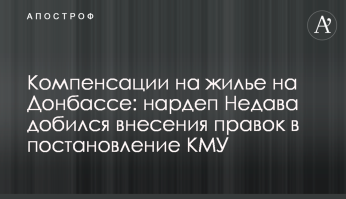 Компенсации на жилье на Донбассе: нардеп Недава добился внесения правок в постановление КМУ