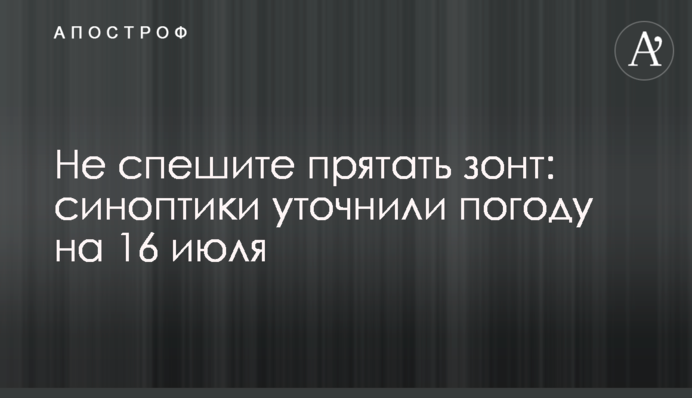 Не поспішайте ховати парасольку: синоптики уточнили погоду на 16 липня