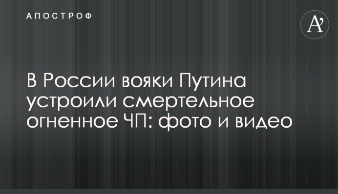 ​У Росії вояки Путіна влаштували смертельну вогняну НП: фото і відео