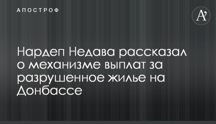 Нардеп Недава рассказал о механизме выплат за разрушенное жилье на Донбассе
