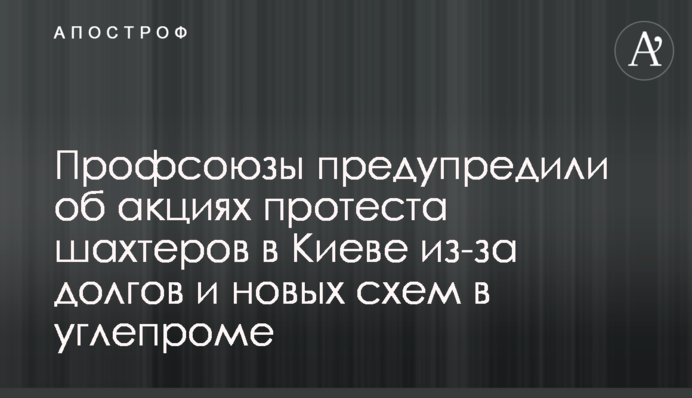 Профсоюзы предупредили об акциях протеста шахтеров в Киеве из-за долгов и новых схем в углепроме