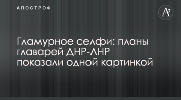 Гламурне селфі: плани ватажків ДНР-ЛНР показали однією картинкою