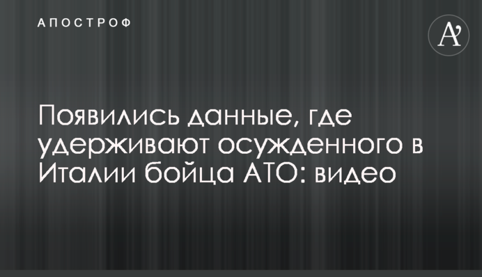 З'явилися дані, де утримують засудженого в Італії бійця АТО: відео