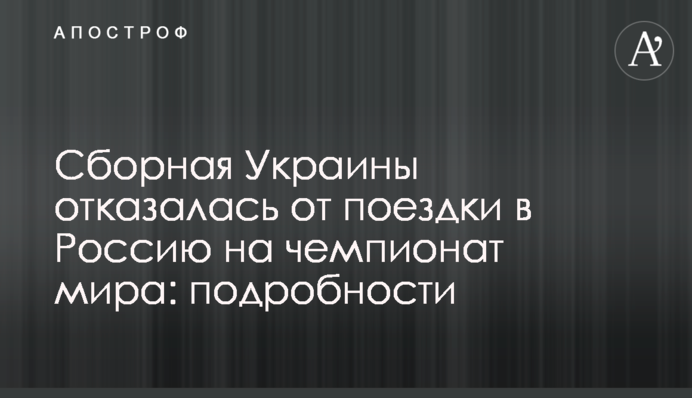 Збірна України відмовилася від поїздки в Росію на чемпіонат світу: подробиці