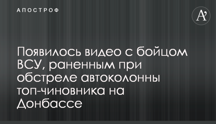 З'явилося відео з бійцем ЗСУ, пораненим під час обстрілу автоколони топ-чиновника на Донбасі