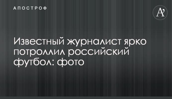 Известный журналист ярко потроллил российский футбол: фото