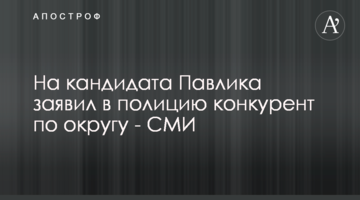 На кандидата Павлика заявив у поліцію конкурент по округу - ЗМІ