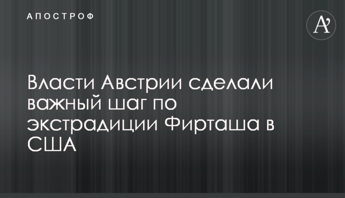 ​Власти Австрии сделали важный шаг по экстрадиции Фирташа в США