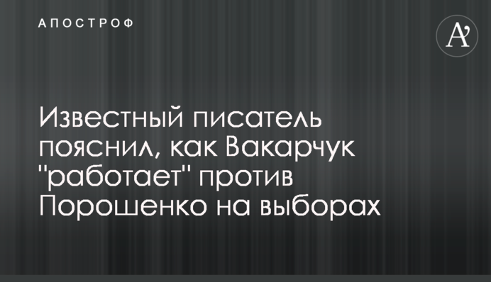 Известный писатель пояснил, как Вакарчук 