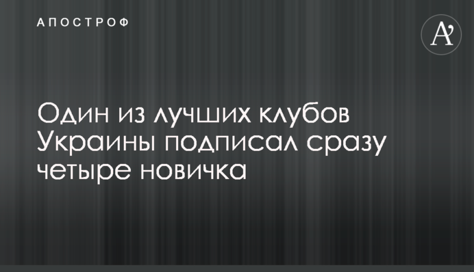 Один из лучших клубов Украины подписал сразу четыре новичка