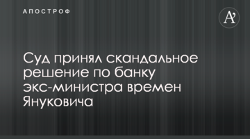 ​Суд принял скандальное решение по банку экс-министра времен Януковича
