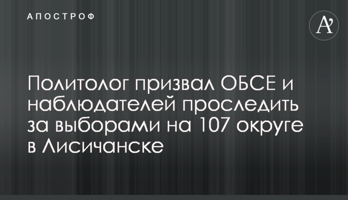 Политолог призвал ОБСЕ и наблюдателей проследить за выборами на 107 округе в Лисичанске