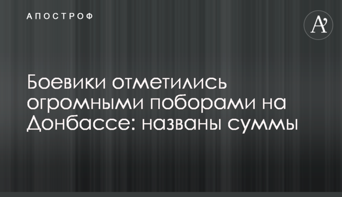 Боевики отметились огромными поборами на Донбассе: названы суммы