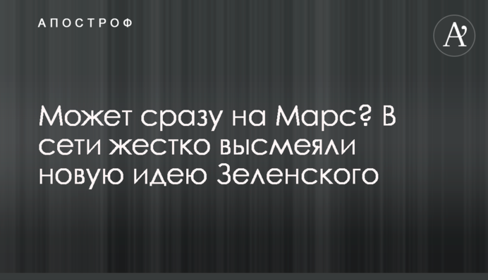 Може відразу на Марс? У мережі жорстко висміяли нову ідею Зеленського