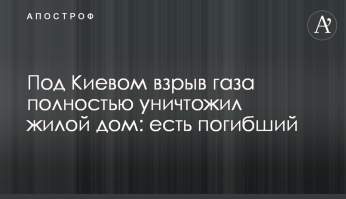 Під Києвом вибух газу повністю знищив житловий будинок: є загиблий