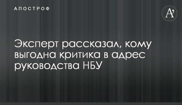 Эксперт рассказал, кому выгодна критика в адрес руководства НБУ