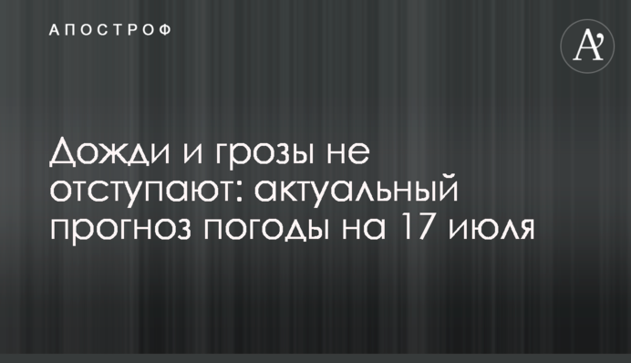 Дощі і грози не відступають: актуальний прогноз погоди на 17 липня