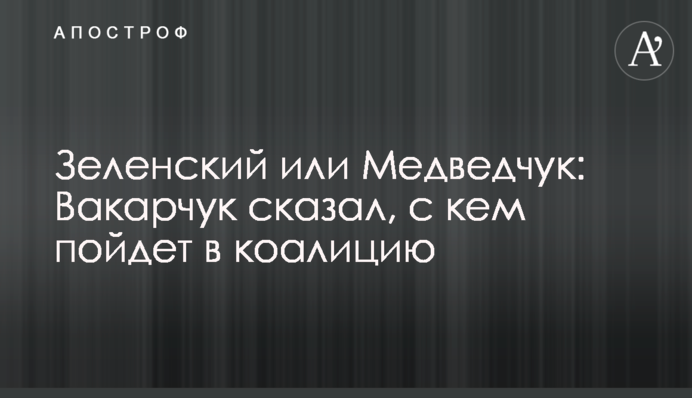 Зеленський або Медведчук: Вакарчук сказав, з ким піде в коаліцію
