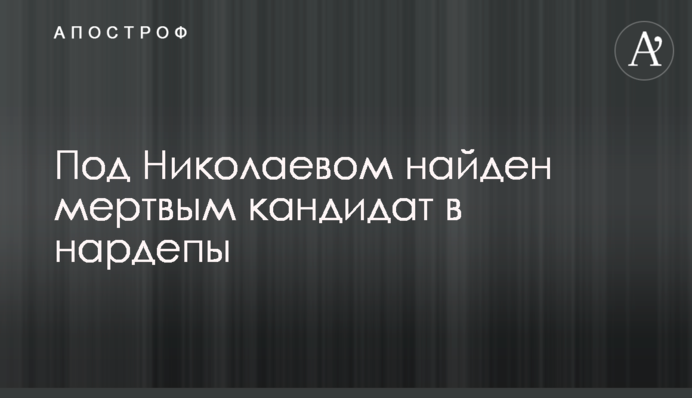 Під Миколаєвом знайдено мертвим кандидата в нардепи