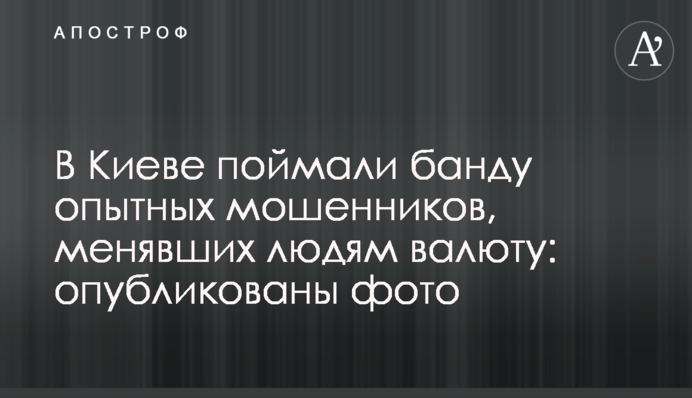 У Києві зловили банду досвідчених шахраїв, які міняли людям валюту: опубліковані фото