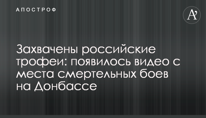 Захоплено російські трофеї: з'явилося відео з місця смертельних боїв на Донбасі